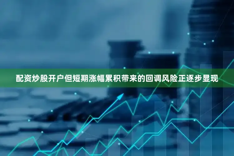 配资炒股开户但短期涨幅累积带来的回调风险正逐步显现