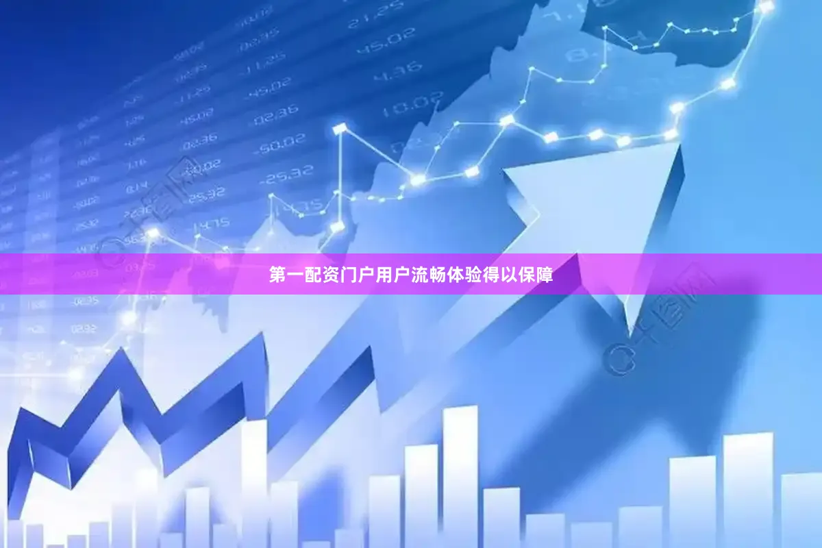 第一配资门户用户流畅体验得以保障