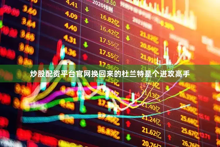 炒股配资平台官网换回来的杜兰特是个进攻高手