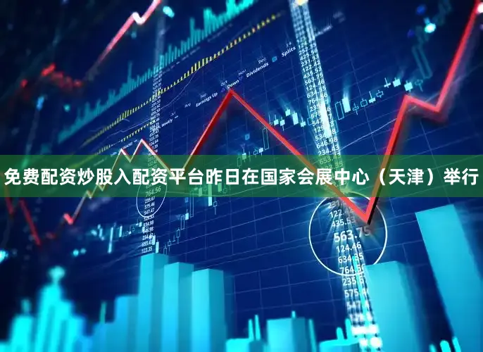 免费配资炒股入配资平台昨日在国家会展中心（天津）举行