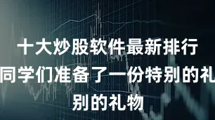 十大炒股软件最新排行为同学们准备了一份特别的礼物