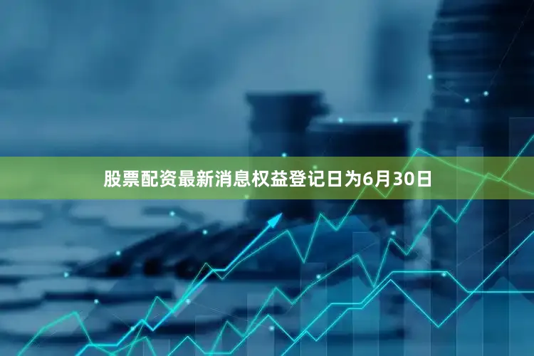 股票配资最新消息权益登记日为6月30日