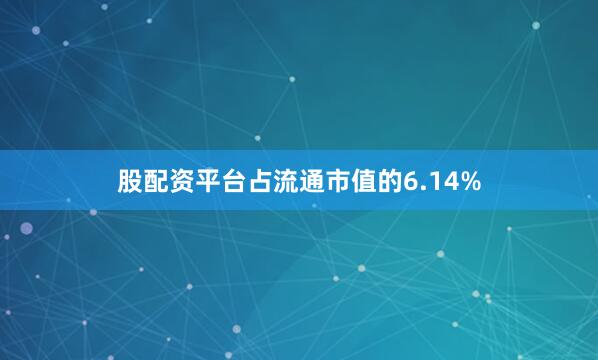 股配资平台占流通市值的6.14%
