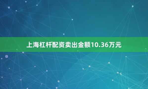 上海杠杆配资卖出金额10.36万元