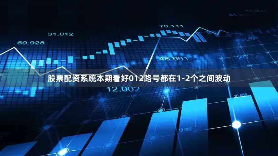 股票配资系统本期看好012路号都在1-2个之间波动