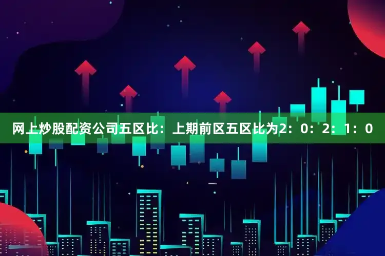 网上炒股配资公司　　五区比：上期前区五区比为2：0：2：1：0