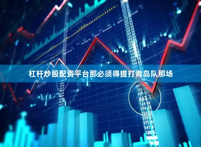 杠杆炒股配资平台那必须得提打青岛队那场